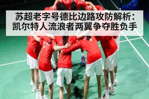 苏超老字号德比边路攻防解析：凯尔特人流浪者两翼争夺胜负手
