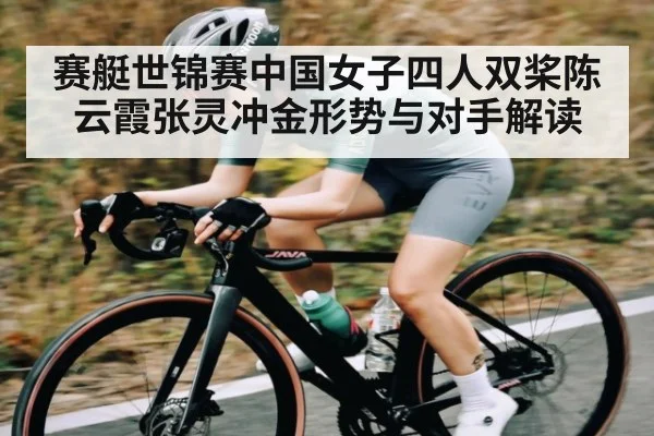 赛艇世锦赛中国女子四人双桨陈云霞张灵冲金形势与对手解读